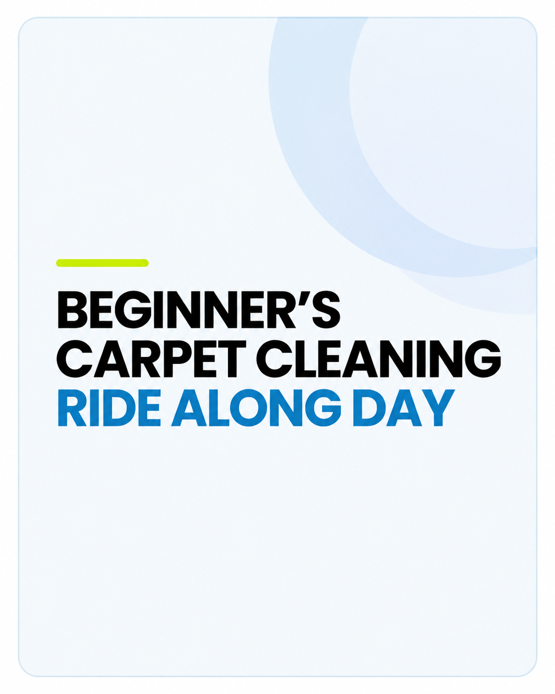 A light blue and white graphic card with rounded corners featuring the text 'BEGINNER'S CARPET CLEANING RIDE ALONG DAY' in black and blue, with a small lime green line accent.